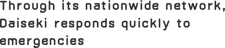Through its nationwide network,Daiseki responds quickly to emergencies
