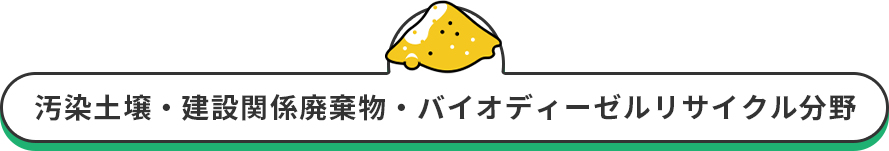 汚染土壌・建設関係廃棄物・バイオディーゼルリサイクル分野