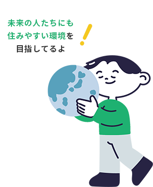 未来の人たちにも住みやすい環境を目指してるよ