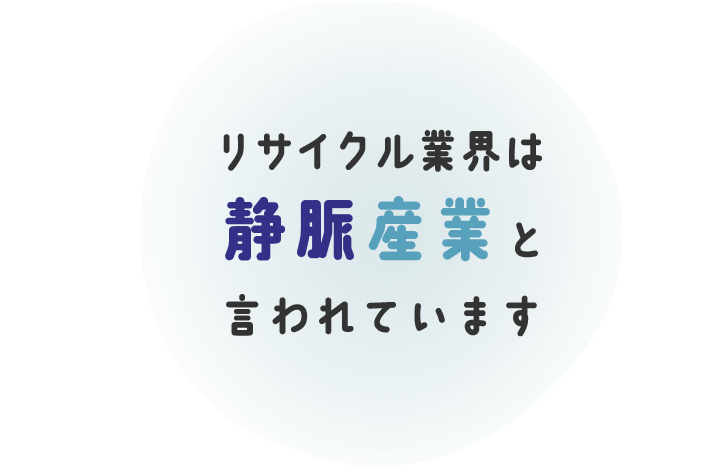 リサイクル業界は静脈産業と言われています