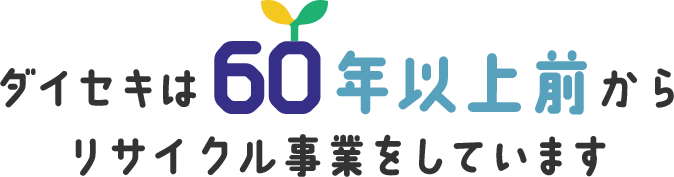 ダイセキは60年以上前からリサイクル事業をしています