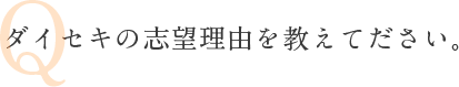 Q ダイセキの志望理由を教えてださい。