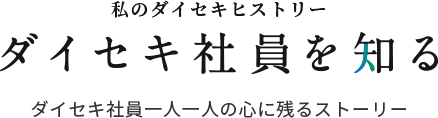 私のダイセキヒストリー ダイセキ社員を知る ダイセキ社員一人一人の心に残るストーリー